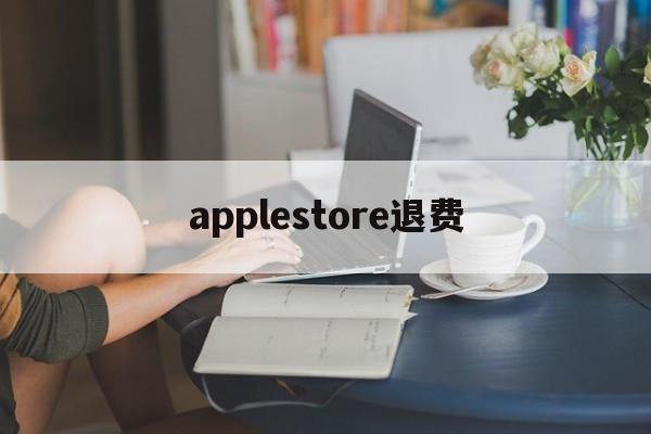 applestore退费(apple store退钱要多久)