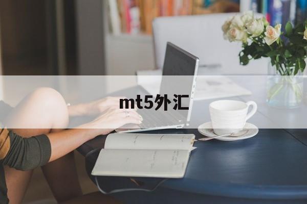 mt5外汇(mt5外汇平台最新骗局)