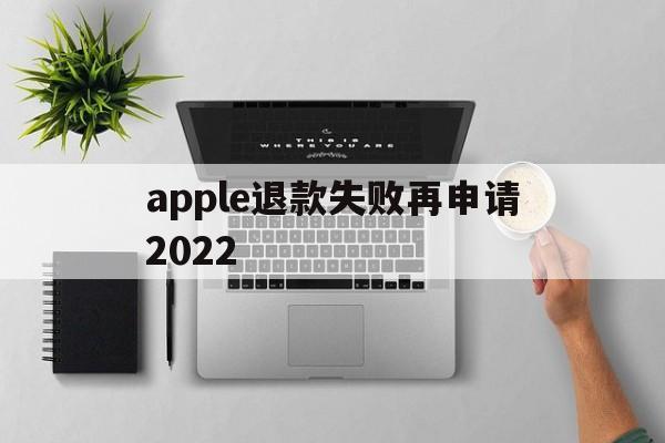 apple退款失败再申请2022(苹果退款失败两次后怎么不能继续申请了)