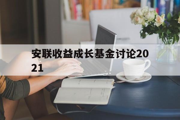 安联收益成长基金讨论2021(安联收益成长基金讨论2021年)