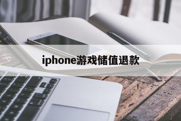 iphone游戏储值退款(苹果游戏充值退款一般要多久到账)