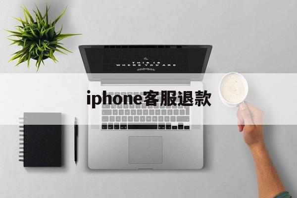 iphone客服退款(苹果拒绝退款申请怎么办)