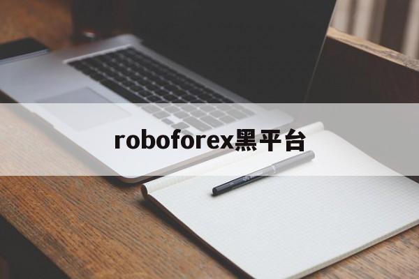 roboforex黑平台(roboforex平台 怎么样)