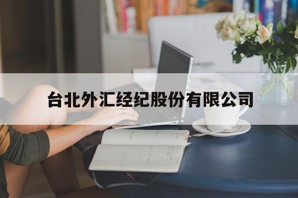 台北外汇经纪股份有限公司(台北外汇经纪股份有限公司怎么样)