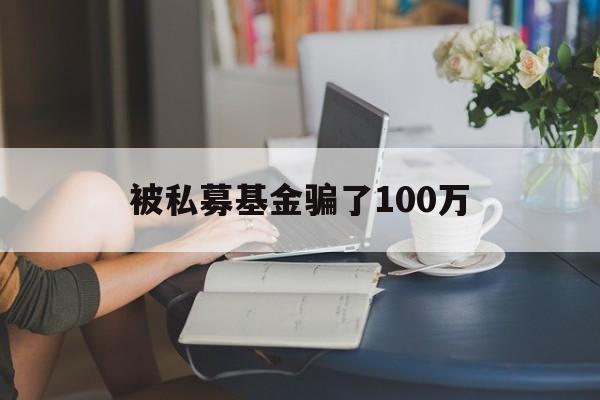 被私募基金骗了100万(山东融升私募基金管理有限公司)