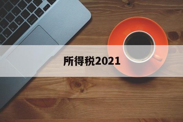 所得税2021(2021年企业所得税计算方法)