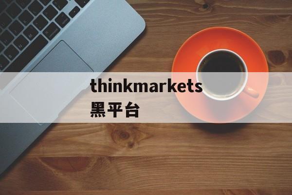 包含thinkmarkets黑平台的词条