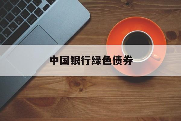 中国银行绿色债券(中国银行绿色债券发行规模)